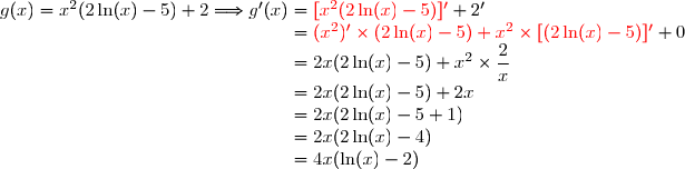g(x)=x^2(2\ln(x)-5)+2\Longrightarrow g'(x)={\red{[x^2(2\ln(x)-5)]'}}+2' \\\phantom{g(x)=x^2(2\ln(x)-5)+2\Longrightarrow g'(x)}={\red{(x^2)'\times(2\ln(x)-5)+x^2\times[(2\ln(x)-5)]'}}+0 \\\phantom{g(x)=x^2(2\ln(x)-5)+2\Longrightarrow g'(x)}=2x(2\ln(x)-5)+x^2\times\dfrac{2}{x} \\\phantom{g(x)=x^2(2\ln(x)-5)+2\Longrightarrow g'(x)}=2x(2\ln(x)-5)+2x \\\phantom{g(x)=x^2(2\ln(x)-5)+2\Longrightarrow g'(x)}=2x(2\ln(x)-5+1) \\\phantom{g(x)=x^2(2\ln(x)-5)+2\Longrightarrow g'(x)}=2x(2\ln(x)-4) \\\phantom{g(x)=x^2(2\ln(x)-5)+2\Longrightarrow g'(x)}=4x(\ln(x)-2)